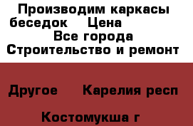 Производим каркасы беседок. › Цена ­ 22 000 - Все города Строительство и ремонт » Другое   . Карелия респ.,Костомукша г.